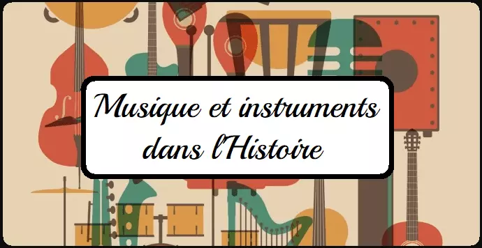 La musique et les instruments dans l'Histoire.